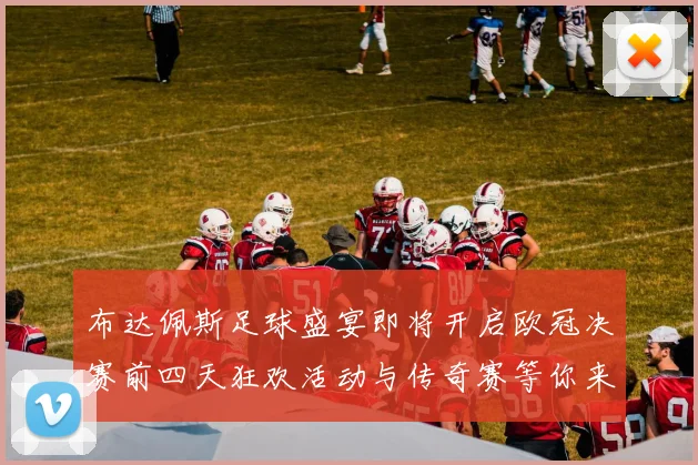 布达佩斯足球盛宴即将开启欧冠决赛前四天狂欢活动与传奇赛等你来参与
