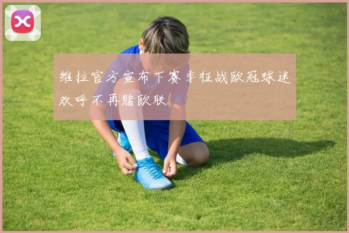 维拉官方宣布下赛季征战欧冠球迷欢呼不再赌欧联