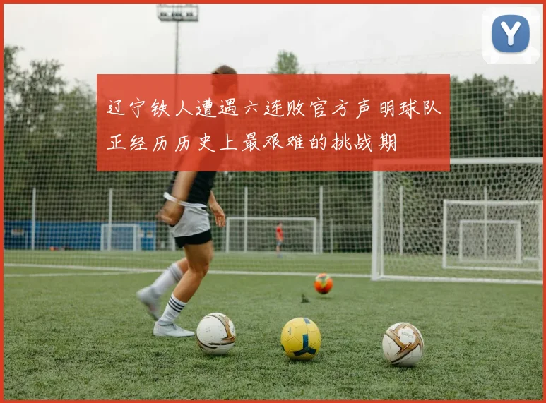 辽宁铁人遭遇六连败官方声明球队正经历历史上最艰难的挑战期
