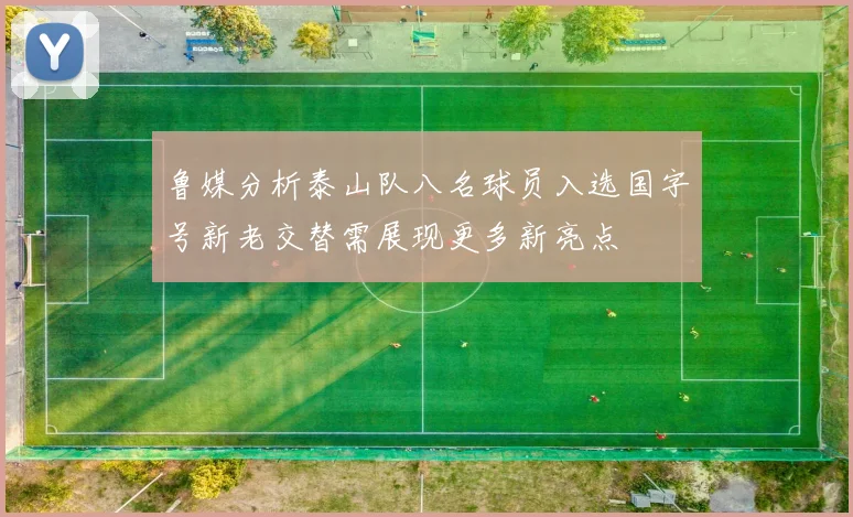 鲁媒分析泰山队八名球员入选国字号新老交替需展现更多新亮点