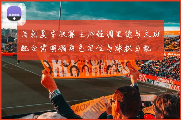 马刺夏季联赛主帅强调里德与文班配合需明确角色定位与球权分配