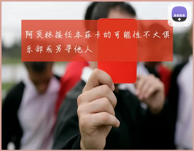 阿莫林接任本菲卡的可能性不大俱乐部或另寻他人