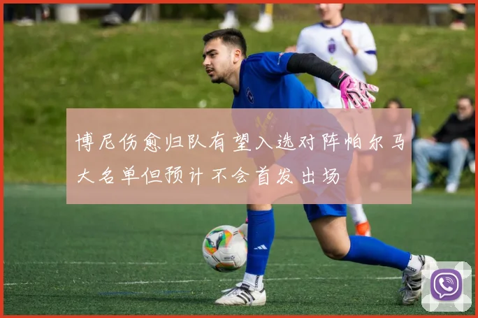 博尼伤愈归队有望入选对阵帕尔马大名单但预计不会首发出场